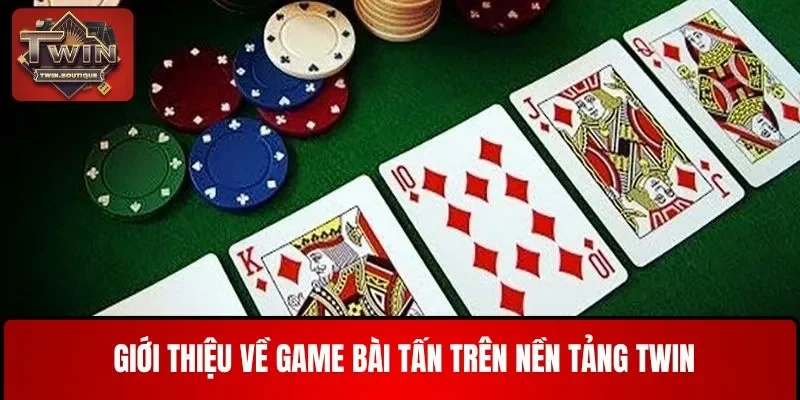 Giới thiệu về game bài Tấn trên nền tảng TWIN