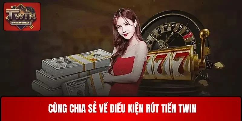Cùng xem chia sẻ về điều kiện rút tiền TWIN