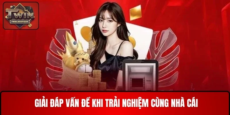 Giải đáp vấn đề nhanh chóng & chính xác khi trải nghiệm cùng nhà cái