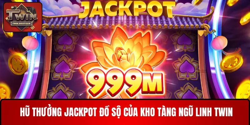 Hũ thưởng Jackpot đồ sộ của Kho tàng ngũ linh TWIN